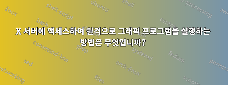 X 서버에 액세스하여 원격으로 그래픽 프로그램을 실행하는 방법은 무엇입니까?
