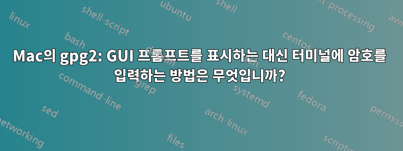 Mac의 gpg2: GUI 프롬프트를 표시하는 대신 터미널에 암호를 입력하는 방법은 무엇입니까?