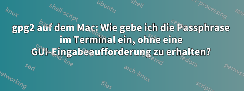 gpg2 auf dem Mac: Wie gebe ich die Passphrase im Terminal ein, ohne eine GUI-Eingabeaufforderung zu erhalten?