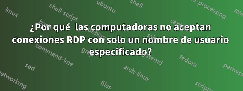 ¿Por qué las computadoras no aceptan conexiones RDP con solo un nombre de usuario especificado?