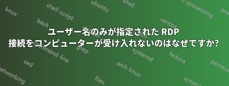 ユーザー名のみが指定された RDP 接続をコンピューターが受け入れないのはなぜですか?