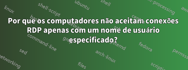 Por que os computadores não aceitam conexões RDP apenas com um nome de usuário especificado?