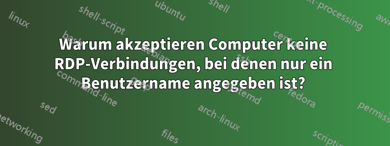 Warum akzeptieren Computer keine RDP-Verbindungen, bei denen nur ein Benutzername angegeben ist?