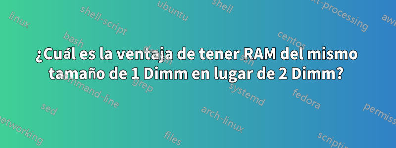 ¿Cuál es la ventaja de tener RAM del mismo tamaño de 1 Dimm en lugar de 2 Dimm?