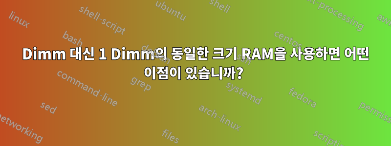 2 Dimm 대신 1 Dimm의 동일한 크기 RAM을 사용하면 어떤 이점이 있습니까?