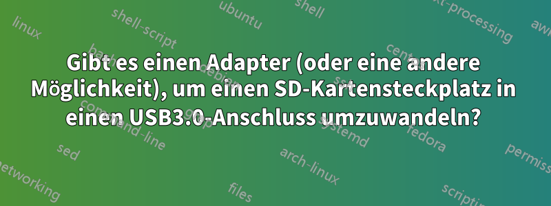 Gibt es einen Adapter (oder eine andere Möglichkeit), um einen SD-Kartensteckplatz in einen USB3.0-Anschluss umzuwandeln?