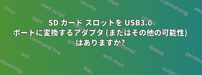 SD カード スロットを USB3.0 ポートに変換するアダプタ (またはその他の可能性) はありますか?