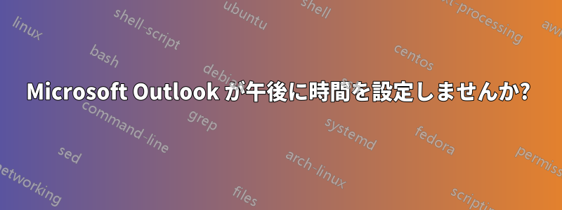 Microsoft Outlook が午後に時間を設定しませんか?