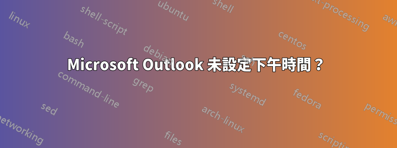 Microsoft Outlook 未設定下午時間？