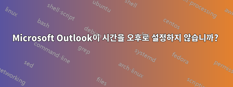 Microsoft Outlook이 시간을 오후로 설정하지 않습니까?