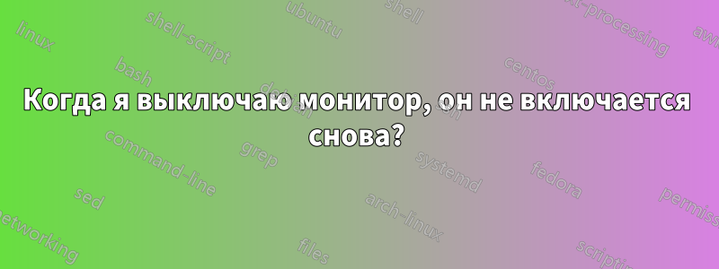 Когда я выключаю монитор, он не включается снова?
