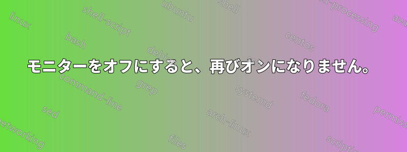 モニターをオフにすると、再びオンになりません。