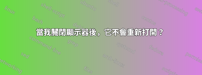 當我關閉顯示器後，它不會重新打開？