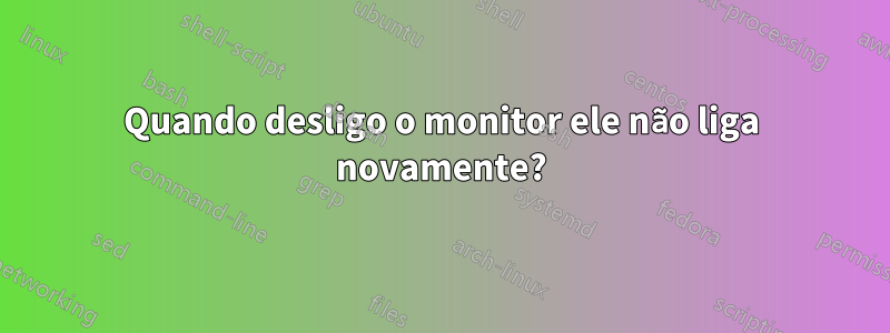 Quando desligo o monitor ele não liga novamente?