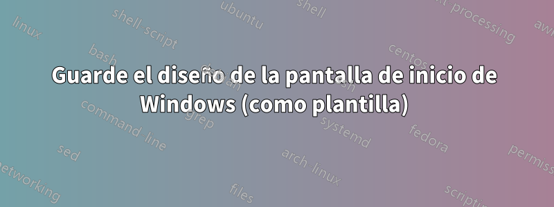 Guarde el diseño de la pantalla de inicio de Windows (como plantilla)
