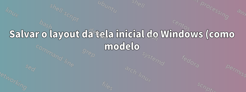 Salvar o layout da tela inicial do Windows (como modelo)