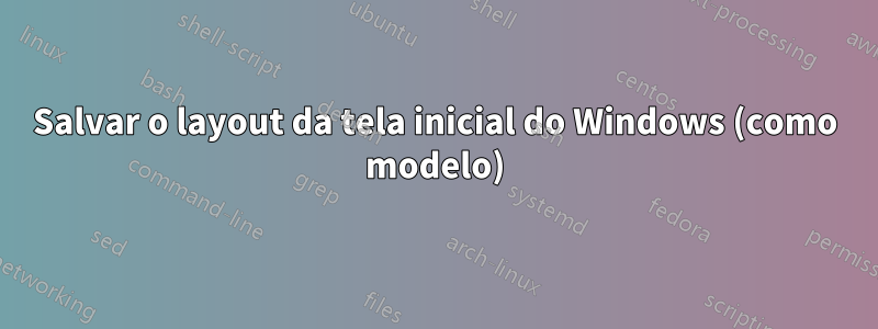 Salvar o layout da tela inicial do Windows (como modelo)