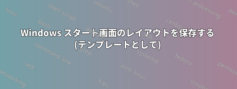 Windows スタート画面のレイアウトを保存する (テンプレートとして)