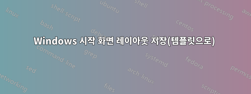 Windows 시작 화면 레이아웃 저장(템플릿으로)