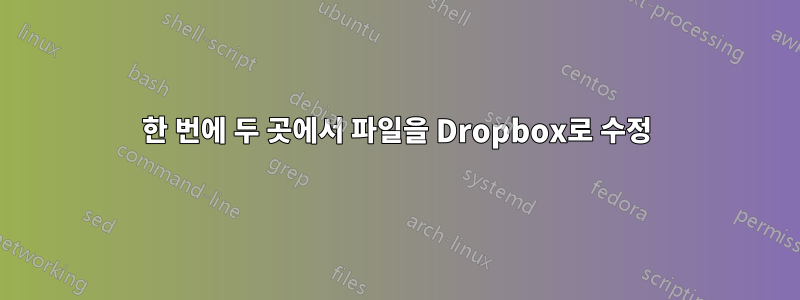 한 번에 두 곳에서 파일을 Dropbox로 수정