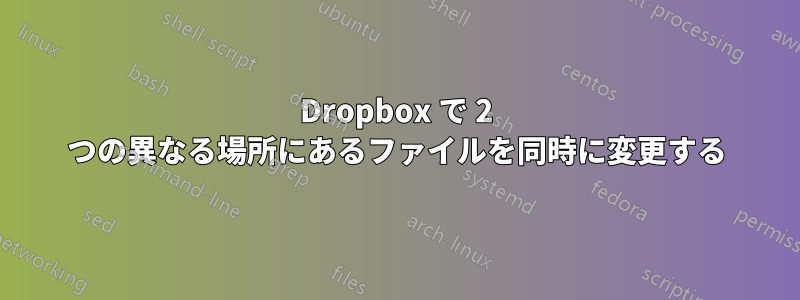 Dropbox で 2 つの異なる場所にあるファイルを同時に変更する
