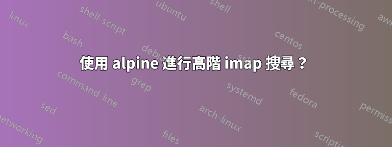 使用 alpine 進行高階 imap 搜尋？