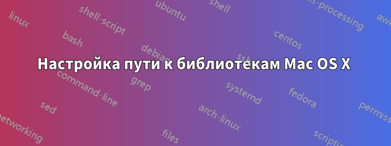 Настройка пути к библиотекам Mac OS X