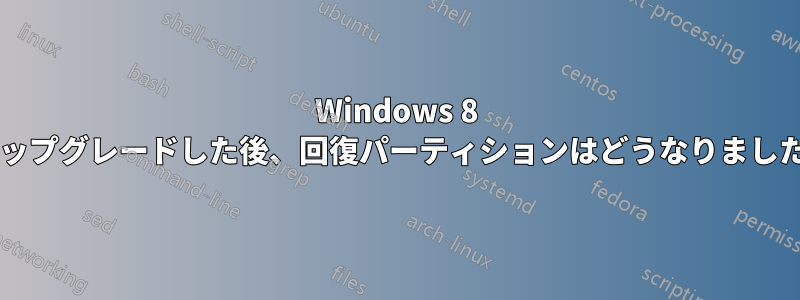 Windows 8 にアップグレードした後、回復パーティションはどうなりましたか?