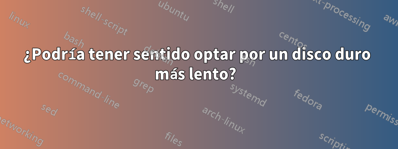 ¿Podría tener sentido optar por un disco duro más lento? 
