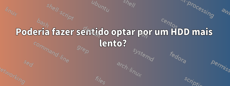 Poderia fazer sentido optar por um HDD mais lento? 