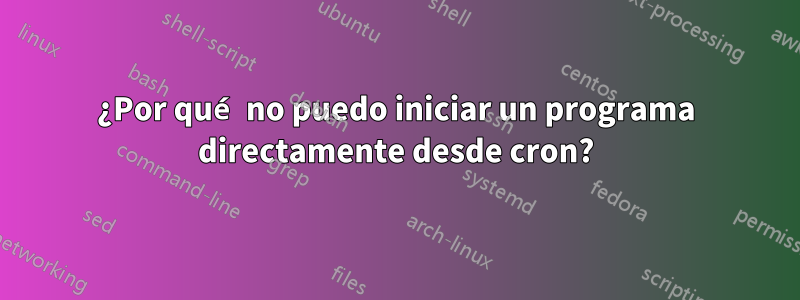 ¿Por qué no puedo iniciar un programa directamente desde cron?