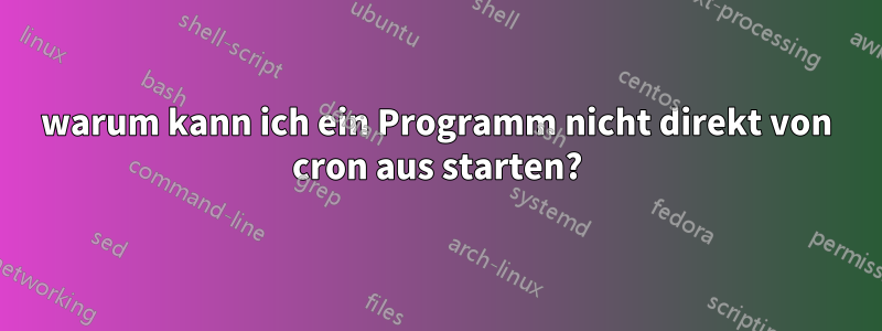 warum kann ich ein Programm nicht direkt von cron aus starten?