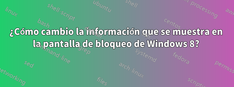¿Cómo cambio la información que se muestra en la pantalla de bloqueo de Windows 8?