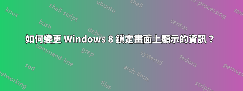 如何變更 Windows 8 鎖定畫面上顯示的資訊？