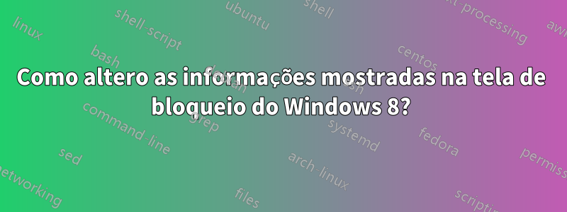 Como altero as informações mostradas na tela de bloqueio do Windows 8?