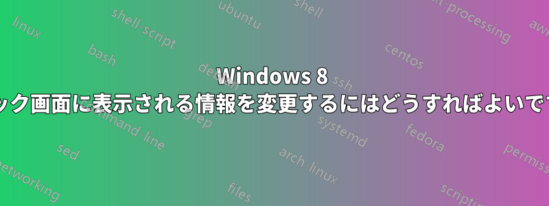 Windows 8 のロック画面に表示される情報を変更するにはどうすればよいですか?