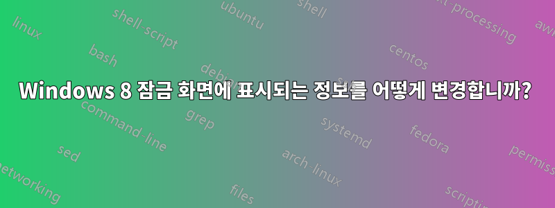 Windows 8 잠금 화면에 표시되는 정보를 어떻게 변경합니까?
