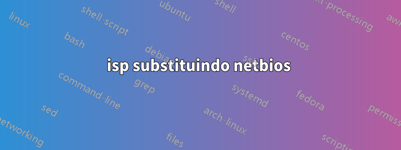 isp substituindo netbios