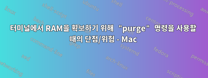 터미널에서 RAM을 확보하기 위해 "purge" 명령을 사용할 때의 단점/위험 - Mac