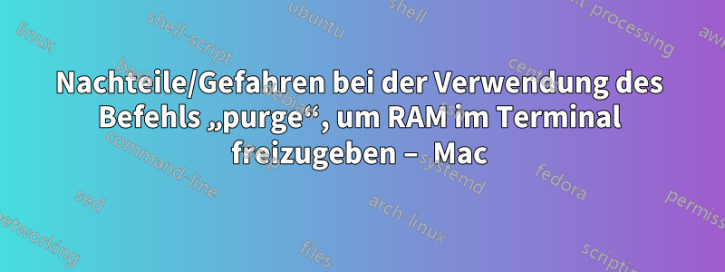 Nachteile/Gefahren bei der Verwendung des Befehls „purge“, um RAM im Terminal freizugeben – Mac