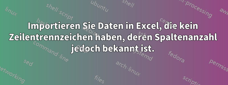 Importieren Sie Daten in Excel, die kein Zeilentrennzeichen haben, deren Spaltenanzahl jedoch bekannt ist.