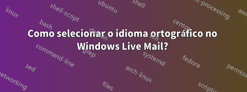 Como selecionar o idioma ortográfico no Windows Live Mail?