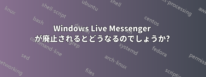 Windows Live Messenger が廃止されるとどうなるのでしょうか?