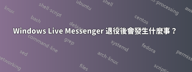 Windows Live Messenger 退役後會發生什麼事？