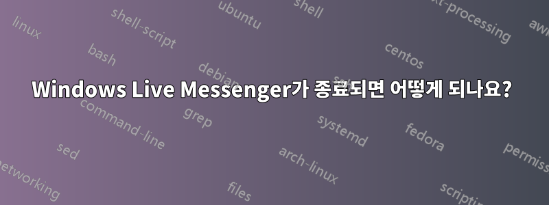 Windows Live Messenger가 종료되면 어떻게 되나요?