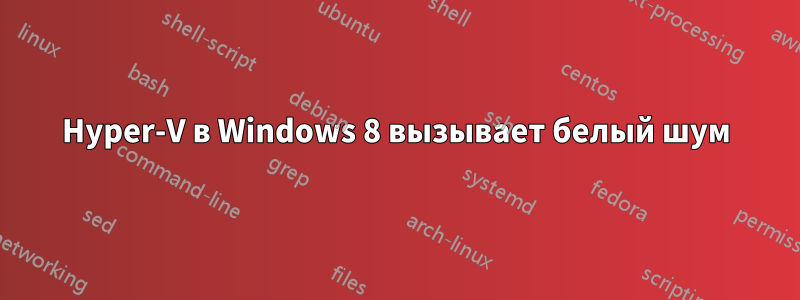 Hyper-V в Windows 8 вызывает белый шум