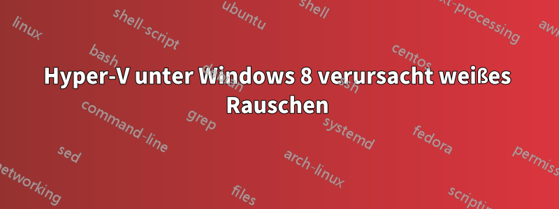 Hyper-V unter Windows 8 verursacht weißes Rauschen