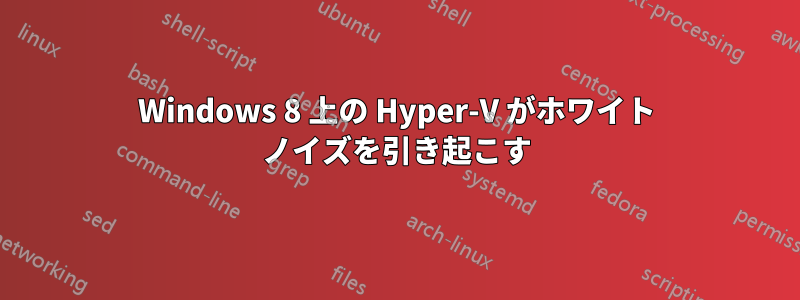 Windows 8 上の Hyper-V がホワイト ノイズを引き起こす