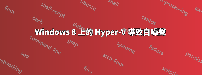 Windows 8 上的 Hyper-V 導致白噪聲