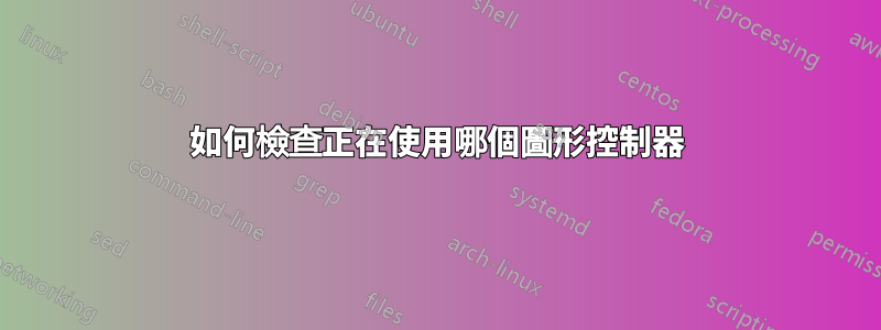 如何檢查正在使用哪個圖形控制器